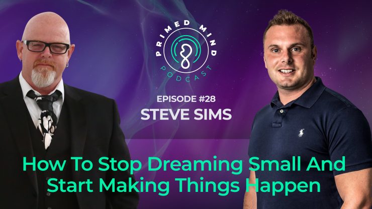 Episode 28 Steve Sims – How To Stop Dreaming Small And Start Making Things Happen